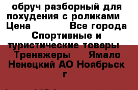 обруч разборный для похудения с роликами › Цена ­ 1 000 - Все города Спортивные и туристические товары » Тренажеры   . Ямало-Ненецкий АО,Ноябрьск г.